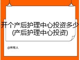 开个产后护理中心投资多少(产后护理中心投资)