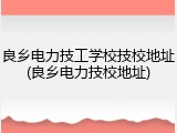 良乡电力技工学校技校地址(良乡电力技校地址)