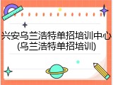 兴安乌兰浩特单招培训中心(乌兰浩特单招培训)