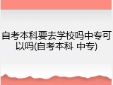 自考本科要去学校吗中专可以吗(自考本科 中专)