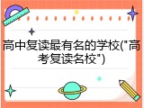 高中复读最有名的学校("高考复读名校")