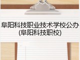 阜阳科技职业技术学校公办(阜阳科技职校)