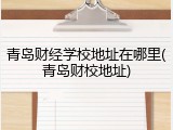 青岛财经学校地址在哪里(青岛财校地址)
