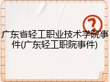 广东省轻工职业技术学院事件(广东轻工职院事件)