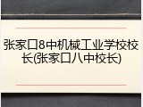 张家口8中机械工业学校校长(张家口八中校长)