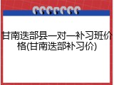 甘南迭部县一对一补习班价格(甘南迭部补习价)