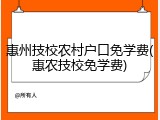 惠州技校农村户口免学费(惠农技校免学费)