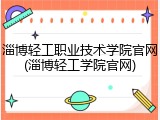 淄博轻工职业技术学院官网(淄博轻工学院官网)