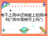 考不上高中还有能上的高中吗("高中落榜可上吗")