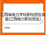 江西省电力学校职校招生简章(江西电力职校招生)