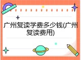 广州复读学费多少钱(广州复读费用)