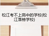 松江考不上高中的学校(松江落榜学校)
