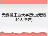 无锡轻工业大学历史(无锡轻大校史)