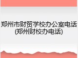 郑州市财贸学校办公室电话(郑州财校办电话)