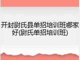 开封尉氏县单招培训班哪家好(尉氏单招培训班)