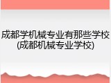 成都学机械专业有那些学校(成都机械专业学校)