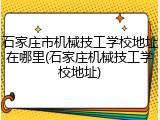 石家庄市机械技工学校地址在哪里(石家庄机械技工学校地址)