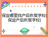 保定哪里找产后恢复学校(保定产后恢复学校)