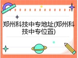 郑州科技中专地址(郑州科技中专位置)