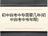 初中自考中专需要几年(初中自考中专年限)