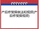 产后修复操做法和视频(产后修复操视频)