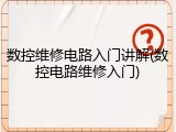 数控维修电路入门讲解(数控电路维修入门)