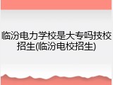 临汾电力学校是大专吗技校招生(临汾电校招生)