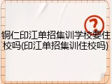 铜仁印江单招集训学校要住校吗(印江单招集训住校吗)