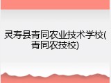灵寿县青同农业技术学校(青同农技校)