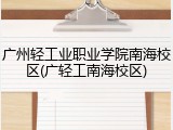 广州轻工业职业学院南海校区(广轻工南海校区)