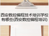 西安数控编程技术培训学校有哪些(西安数控编程培训)