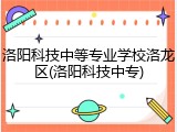 洛阳科技中等专业学校洛龙区(洛阳科技中专)