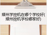 耀州学挖机在哪个学校好(耀州挖机学校哪家好)