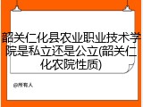 韶关仁化县农业职业技术学院是私立还是公立(韶关仁化农院性质)