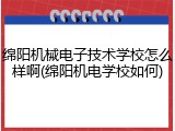 绵阳机械电子技术学校怎么样啊(绵阳机电学校如何)
