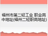 福州市第二轻工业 职业高中地址(福州二轻职高地址)