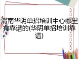 渭南华阴单招培训中心哪里有靠谱的(华阴单招培训靠谱)