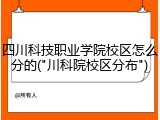 四川科技职业学院校区怎么分的("川科院校区分布")