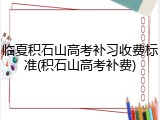 临夏积石山高考补习收费标准(积石山高考补费)