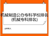 机械制造公办专科学校排名(机械专科排名)