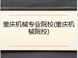 重庆机械专业院校(重庆机械院校)