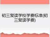 初三复读学校学费标准(初三复读学费)