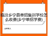 临汾乡宁县单招集训学校怎么收费(乡宁单招学费)