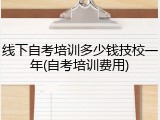 线下自考培训多少钱技校一年(自考培训费用)