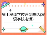 高中复读学校咨询电话(复读学校电话)