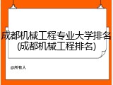 成都机械工程专业大学排名(成都机械工程排名)