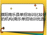 濮阳南乐县单招培训比较好的机构(南乐单招培训优选)