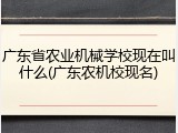 广东省农业机械学校现在叫什么(广东农机校现名)