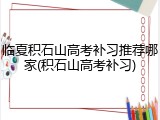 临夏积石山高考补习推荐哪家(积石山高考补习)
