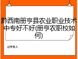 黔西南册亨县农业职业技术中专好不好(册亨农职校如何)